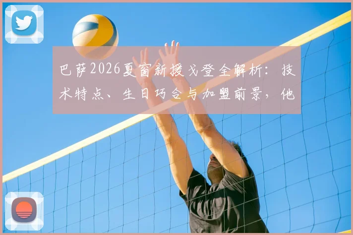 巴萨2026夏窗新援戈登全解析：技术特点、生日巧合与加盟前景，他如何评价巴萨俱乐部？