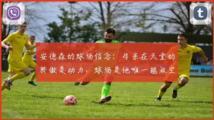 安德森的球场信念：母亲在天堂的骄傲是动力，球场是他唯一能放空自己的地方，2026最新采访心声