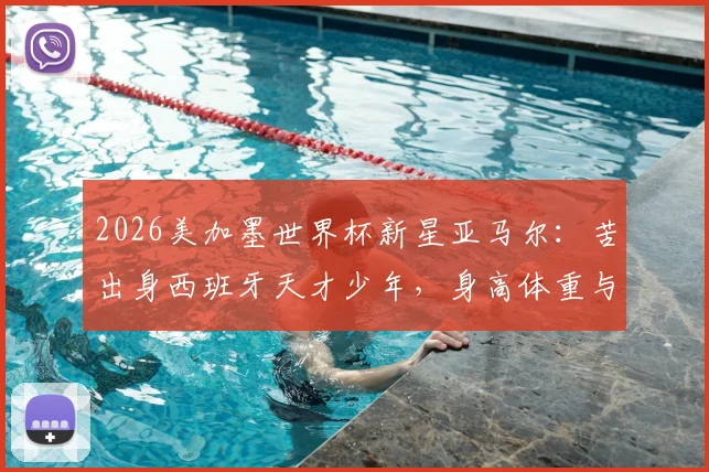 2026美加墨世界杯新星亚马尔：苦出身西班牙天才少年，身高体重与技术特点全解析