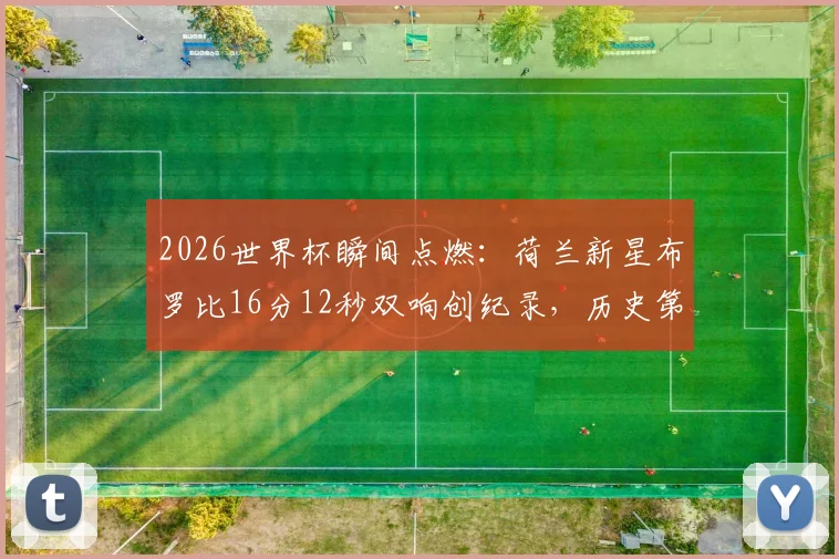 2026世界杯瞬间点燃:荷兰新星布罗比16分12秒双响创纪录,历史第四快梅开二度全回顾