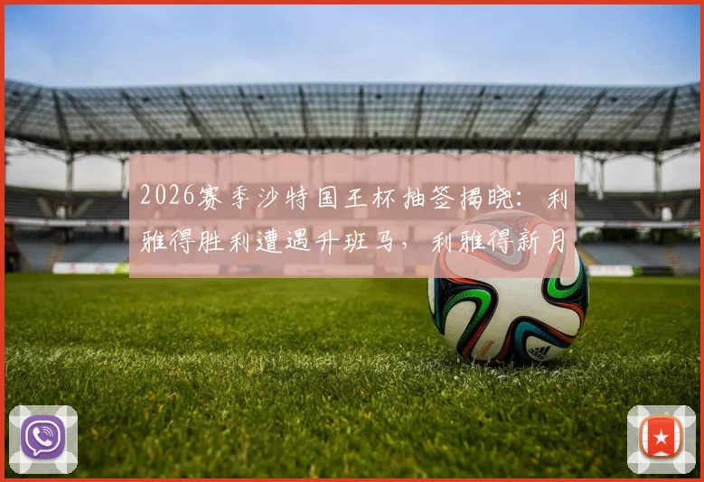 2026赛季沙特国王杯抽签揭晓：利雅得胜利遭遇升班马，利雅得新月对阵次级球队