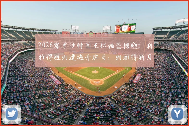 2026赛季沙特国王杯抽签揭晓：利雅得胜利遭遇升班马，利雅得新月对阵次级球队