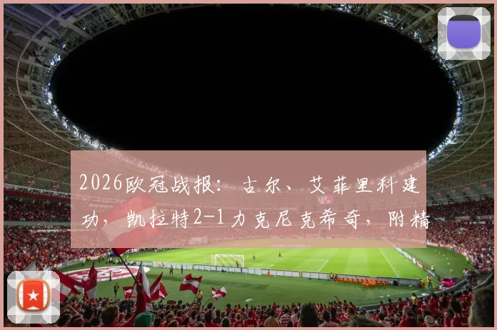 2026欧冠战报：古尔、艾菲里科建功，凯拉特2-1力克尼克希奇，附精彩进球回顾与球员数据解析