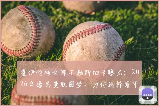 霍伊伦转会那不勒斯细节曝光：2026年感恩曼联圆梦，为何选择意甲新篇章？