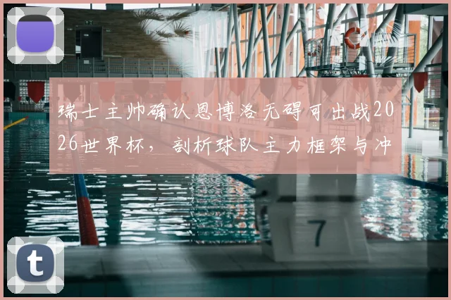 瑞士主帅确认恩博洛无碍可出战2026世界杯,剖析球队主力框架与冲击更远目标的关键