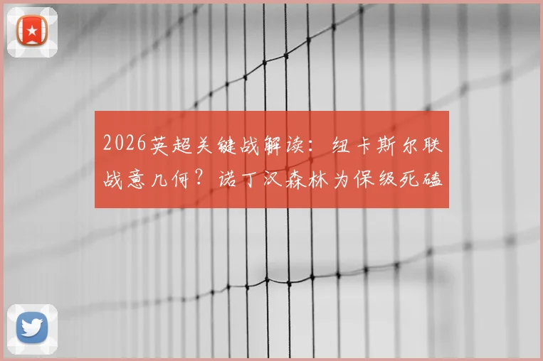 2026英超关键战解读:纽卡斯尔联战意几何?诺丁汉森林为保级死磕(附比分预测)