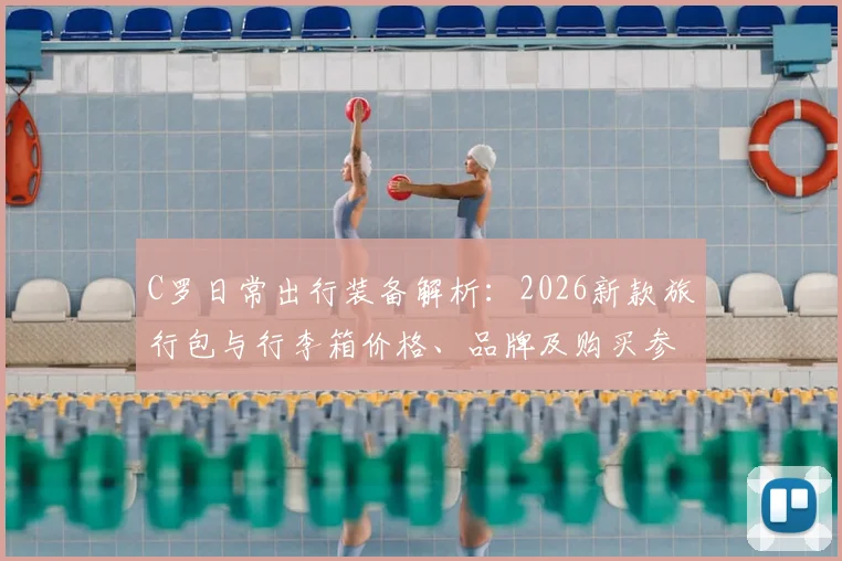 C罗日常出行装备解析:2026新款旅行包与行李箱价格、品牌及购买参考指南