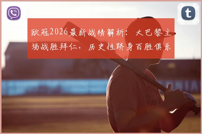 欧冠2026最新战绩解析:大巴黎主场战胜拜仁,历史性跻身百胜俱乐部,这八支豪门都有谁?