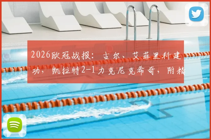 2026欧冠战报:古尔、艾菲里科建功,凯拉特2-1力克尼克希奇,附精彩进球回顾与球员数据解析