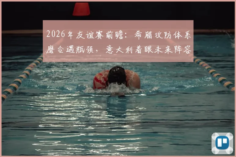 2026年友谊赛前瞻：希腊攻防体系磨合遇瓶颈，意大利着眼未来阵容练兵