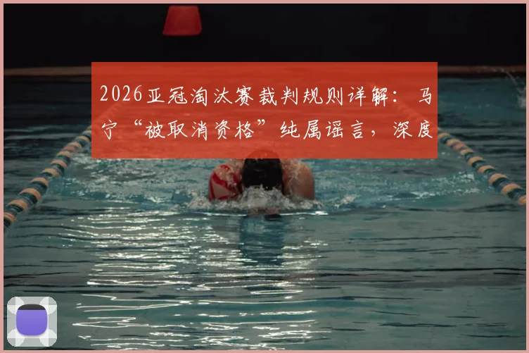 2026亚冠淘汰赛裁判规则详解：马宁“被取消资格”纯属谣言，深度剖析亚足联选派制度