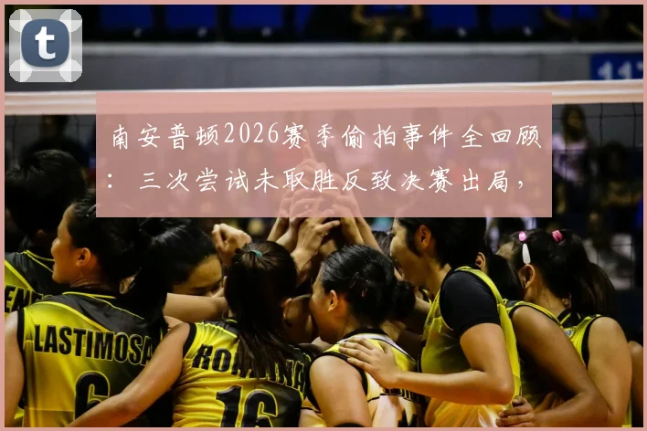 南安普顿2026赛季偷拍事件全回顾：三次尝试未取胜反致决赛出局，附加赛倒扣分规则详解