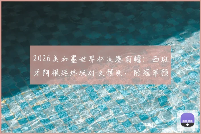 2026美加墨世界杯决赛前瞻：西班牙阿根廷终极对决预测，附冠军预言家答题全攻略