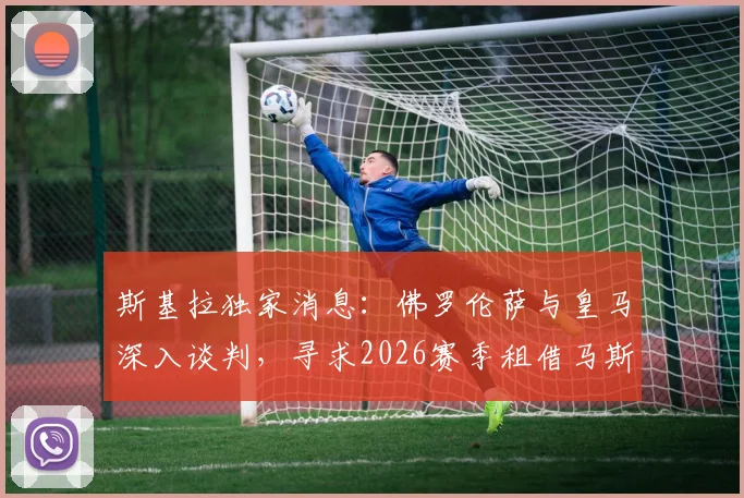 斯基拉独家消息：佛罗伦萨与皇马深入谈判，寻求2026赛季租借马斯坦托诺
